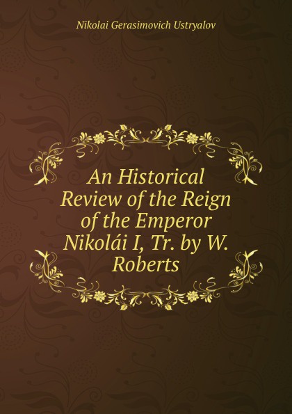 An Historical Review of the Reign of the Emperor Nikolai I, Tr. by W. Roberts