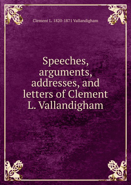 Speeches, arguments, addresses, and letters of Clement L. Vallandigham