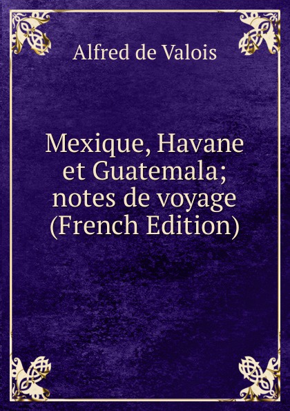 Mexique, Havane et Guatemala; notes de voyage (French Edition)