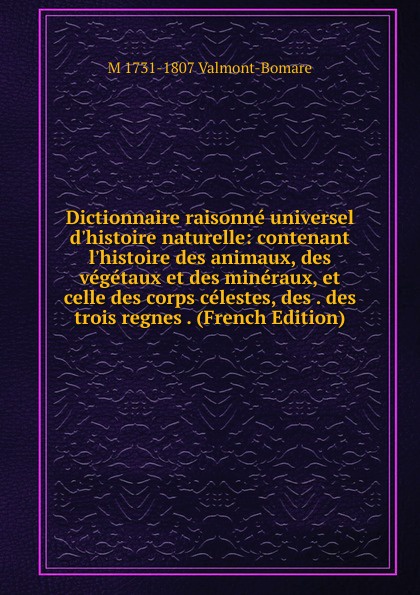 Dictionnaire raisonne universel d.histoire naturelle: contenant l.histoire des animaux, des vegetaux et des mineraux, et celle des corps celestes, des . des trois regnes . (French Edition)