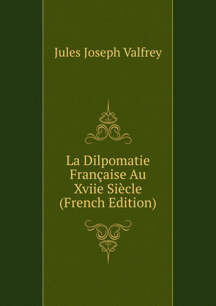 La Dilpomatie Francaise Au Xviie Siecle (French Edition)