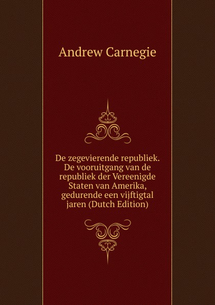 De zegevierende republiek. De vooruitgang van de republiek der Vereenigde Staten van Amerika, gedurende een vijftigtal jaren (Dutch Edition)