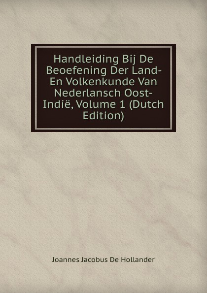 Handleiding Bij De Beoefening Der Land- En Volkenkunde Van Nederlansch Oost-Indie, Volume 1 (Dutch Edition)