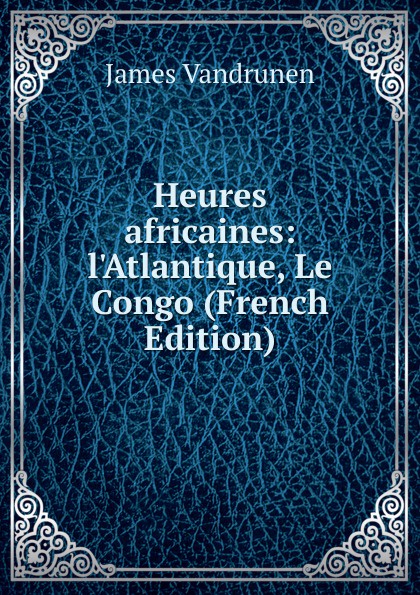 Heures africaines: l.Atlantique, Le Congo (French Edition)
