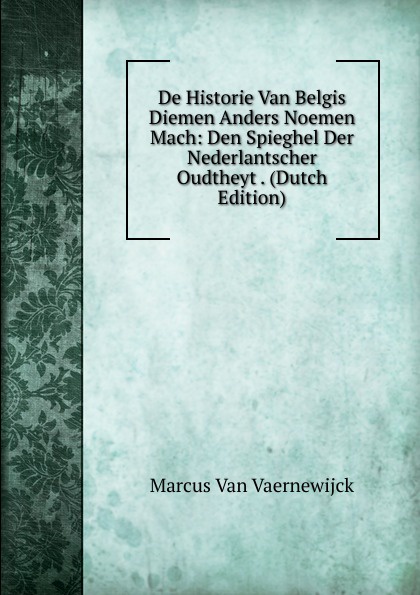 De Historie Van Belgis Diemen Anders Noemen Mach: Den Spieghel Der Nederlantscher Oudtheyt . (Dutch Edition)