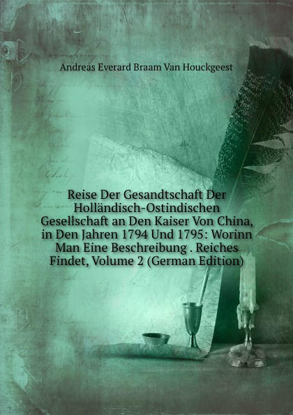 Reise Der Gesandtschaft Der Hollandisch-Ostindischen Gesellschaft an Den Kaiser Von China, in Den Jahren 1794 Und 1795: Worinn Man Eine Beschreibung . Reiches Findet, Volume 2 (German Edition)