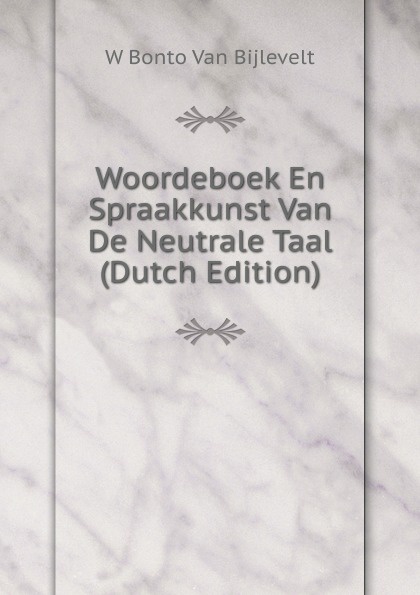 Woordeboek En Spraakkunst Van De Neutrale Taal (Dutch Edition)