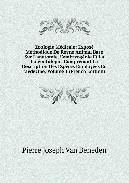 Zoologie Medicale: Expose Methodique De Regne Animal Base Sur L.anatomie, L.embryogenie Et La Paleontologie, Comprenant La Description Des Especes Employees En Medecine, Volume 1 (French Edition)