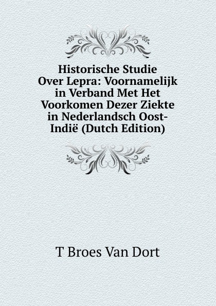 Historische Studie Over Lepra: Voornamelijk in Verband Met Het Voorkomen Dezer Ziekte in Nederlandsch Oost-Indie (Dutch Edition)