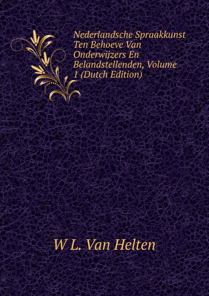 Nederlandsche Spraakkunst Ten Behoeve Van Onderwijzers En Belandstellenden, Volume 1 (Dutch Edition)