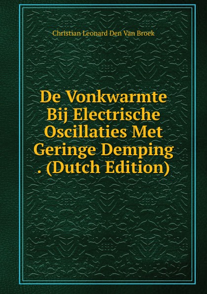 De Vonkwarmte Bij Electrische Oscillaties Met Geringe Demping . (Dutch Edition)