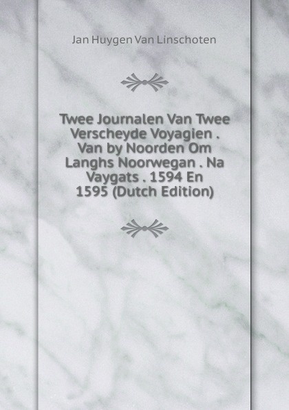 Twee Journalen Van Twee Verscheyde Voyagien . Van by Noorden Om Langhs Noorwegan . Na Vaygats . 1594 En 1595 (Dutch Edition)