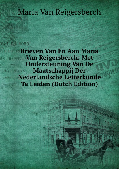 Brieven Van En Aan Maria Van Reigersberch: Met Ondersteuning Van De Maatschappij Der Nederlandsche Letterkunde Te Leiden (Dutch Edition)