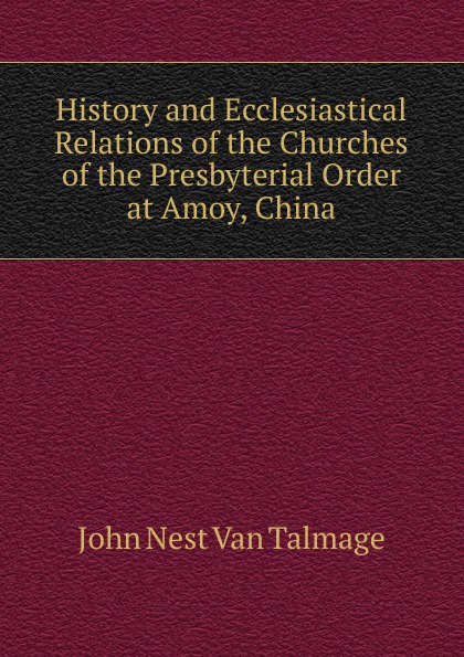 History and Ecclesiastical Relations of the Churches of the Presbyterial Order at Amoy, China