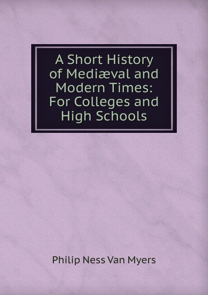 A Short History of Mediaeval and Modern Times: For Colleges and High Schools