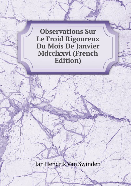 Observations Sur Le Froid Rigoureux Du Mois De Janvier Mdcclxxvi (French Edition)