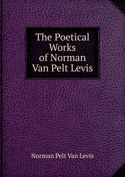 The Poetical Works of Norman Van Pelt Levis