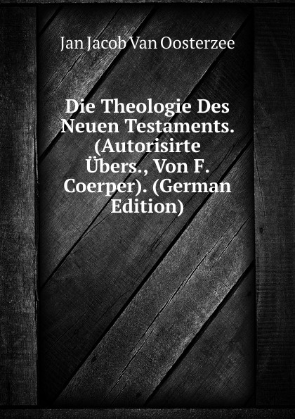 Die Theologie Des Neuen Testaments. (Autorisirte Ubers., Von F. Coerper). (German Edition)