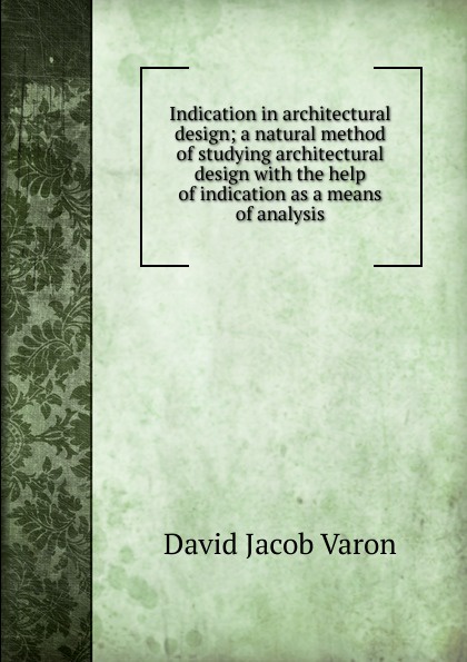 Indication in architectural design; a natural method of studying architectural design with the help of indication as a means of analysis