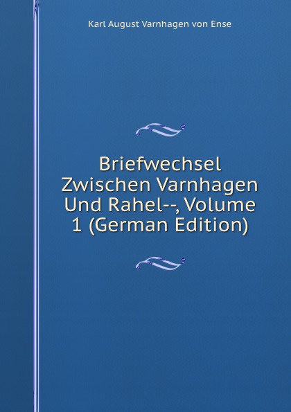 Briefwechsel Zwischen Varnhagen Und Rahel--, Volume 1 (German Edition)