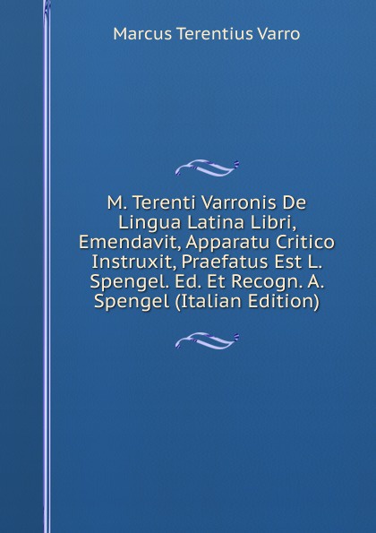 M. Terenti Varronis De Lingua Latina Libri, Emendavit, Apparatu Critico Instruxit, Praefatus Est L. Spengel. Ed. Et Recogn. A. Spengel (Italian Edition)