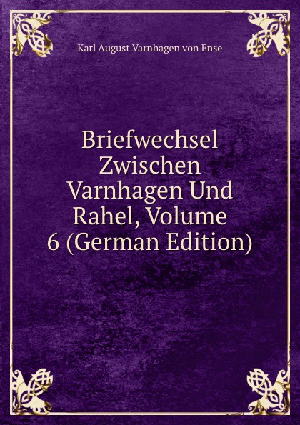 Briefwechsel Zwischen Varnhagen Und Rahel, Volume 6 (German Edition)