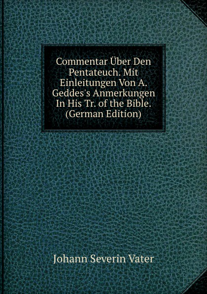 Commentar Uber Den Pentateuch. Mit Einleitungen Von A. Geddes.s Anmerkungen In His Tr. of the Bible. (German Edition)