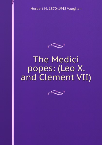 The Medici popes: (Leo X. and Clement VII).