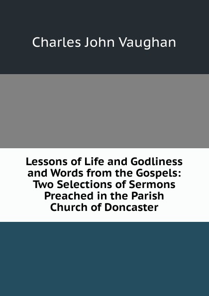Lessons of Life and Godliness and Words from the Gospels: Two Selections of Sermons Preached in the Parish Church of Doncaster
