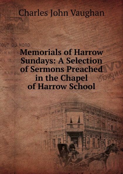 Memorials of Harrow Sundays: A Selection of Sermons Preached in the Chapel of Harrow School