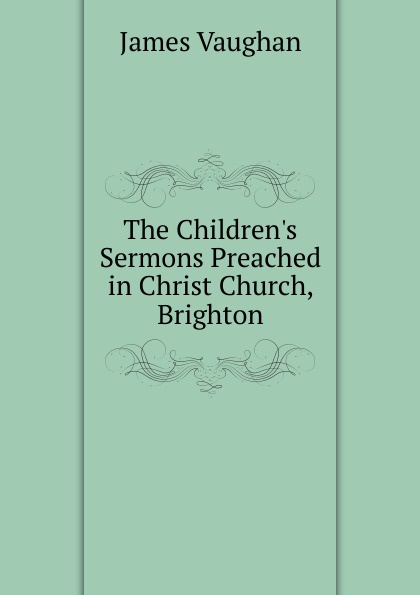 The Children.s Sermons Preached in Christ Church, Brighton