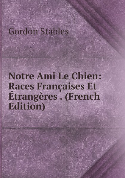 Notre Ami Le Chien: Races Francaises Et Etrangeres . (French Edition)