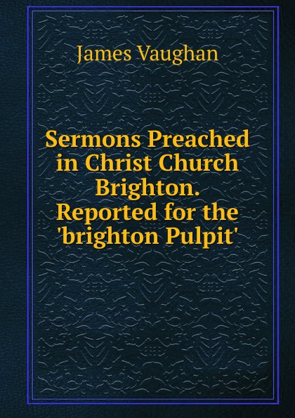 Sermons Preached in Christ Church Brighton. Reported for the .brighton Pulpit..