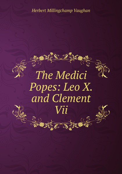 The Medici Popes: Leo X. and Clement Vii.