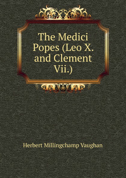 The Medici Popes (Leo X. and Clement Vii.)