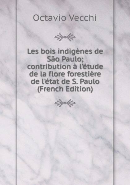 Les bois indigenes de Sao Paulo; contribution a l.etude de la flore forestiere de l.etat de S. Paulo (French Edition)