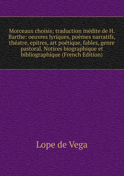 Morceaux choisis; traduction inedite de H. Barthe: oeuvres lyriques, poemes narratifs, theatre, epitres, art poetique, fables, genre pastoral. Notices biographique et bibliographique (French Edition)