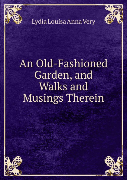 An Old-Fashioned Garden, and Walks and Musings Therein