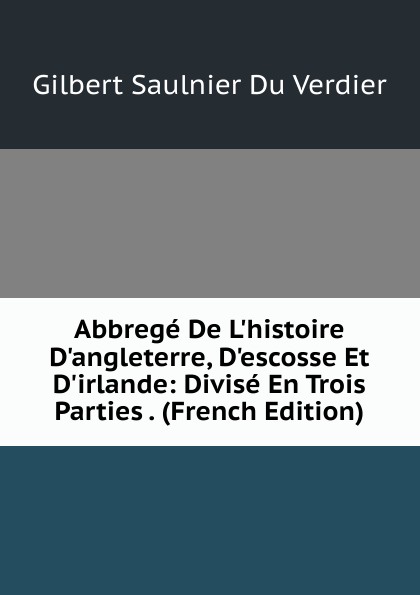 Abbrege De L.histoire D.angleterre, D.escosse Et D.irlande: Divise En Trois Parties . (French Edition)