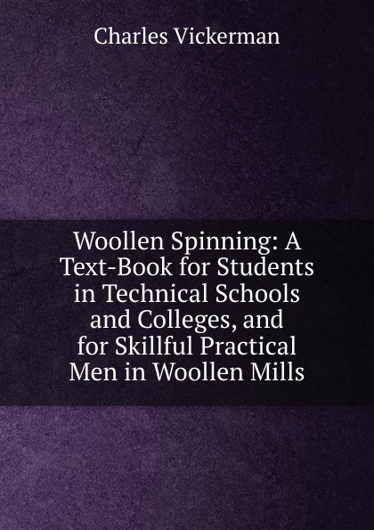 Woollen Spinning: A Text-Book for Students in Technical Schools and Colleges, and for Skillful Practical Men in Woollen Mills