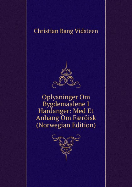 Oplysninger Om Bygdemaalene I Hardanger: Med Et Anhang Om Faeroisk (Norwegian Edition)