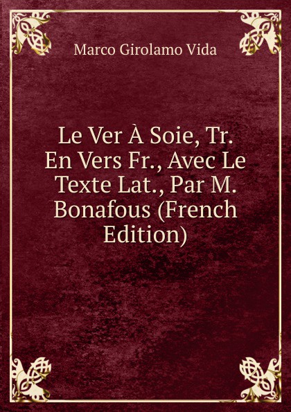 Le Ver A Soie, Tr. En Vers Fr., Avec Le Texte Lat., Par M. Bonafous (French Edition)