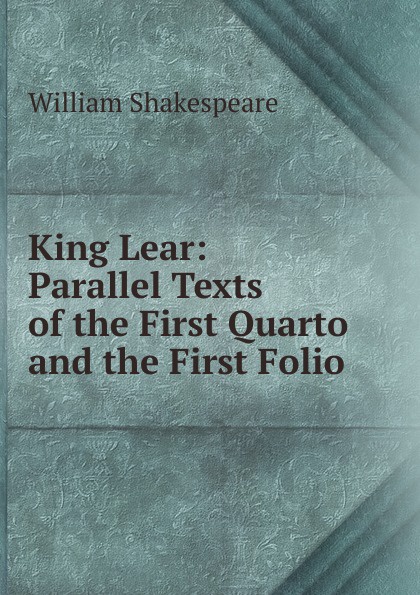 King Lear: Parallel Texts of the First Quarto and the First Folio