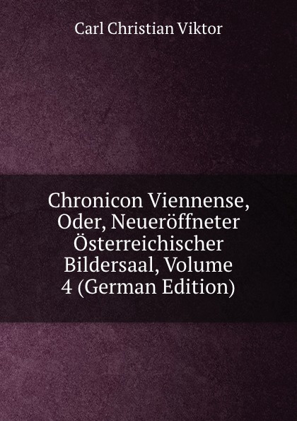 Chronicon Viennense, Oder, Neueroffneter Osterreichischer Bildersaal, Volume 4 (German Edition)