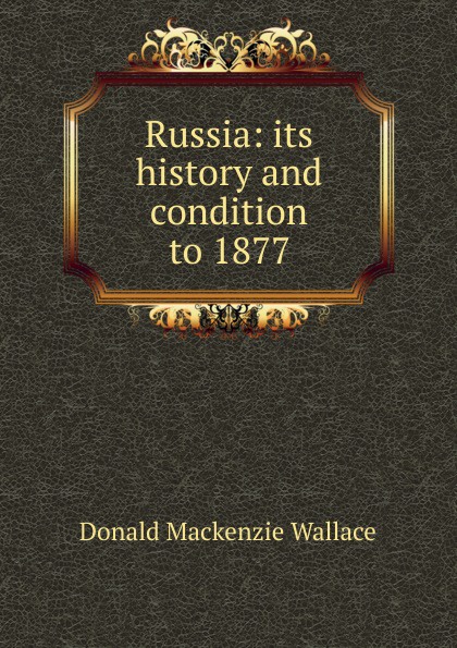 Russia: its history and condition to 1877