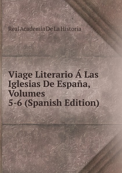 Viage Literario A Las Iglesias De Espana, Volumes 5-6 (Spanish Edition)