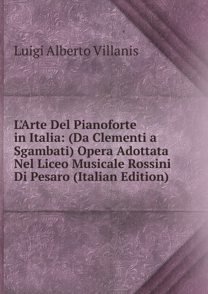 L.Arte Del Pianoforte in Italia: (Da Clementi a Sgambati) Opera Adottata Nel Liceo Musicale Rossini Di Pesaro (Italian Edition)