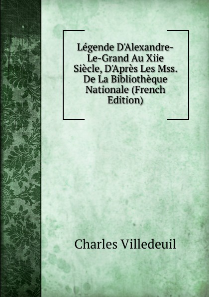 Legende D.Alexandre-Le-Grand Au Xiie Siecle, D.Apres Les Mss. De La Bibliotheque Nationale (French Edition)