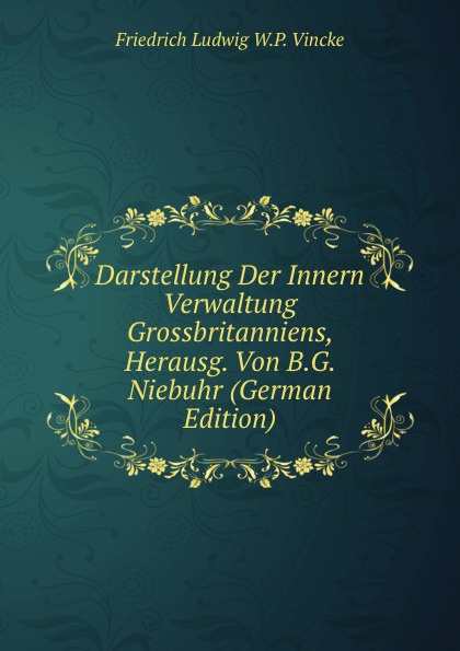 Darstellung Der Innern Verwaltung Grossbritanniens, Herausg. Von B.G. Niebuhr (German Edition)