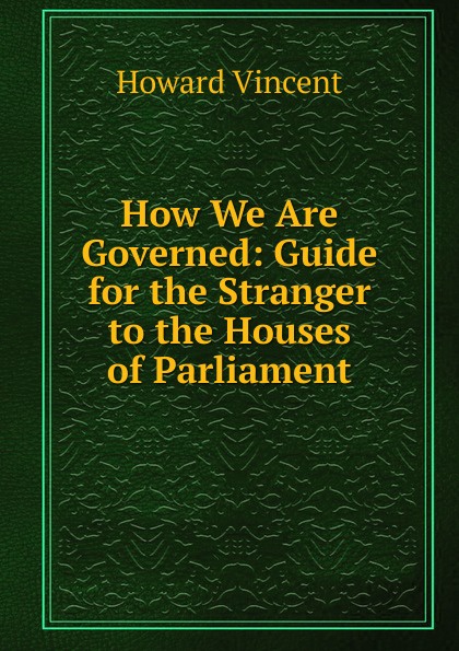 How We Are Governed: Guide for the Stranger to the Houses of Parliament